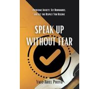 Speak Up Without Fear: Overcome Anxiety, Set Boundaries, and Get the Respect You Deserve