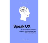 Speak UX: The Designer's Vocabulary for Interviews, Portfolio Reviews, and Stakeholder Meetings