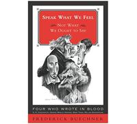 Speak What We Feel: Not What We Ought to Say (Buechner, Frederick): Reflections on Literature and Faith