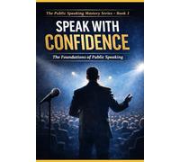 SPEAK WITH CONFIDENCE: The Foundations of Public Speaking (The Public Speaking Mastery Series)