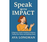 Speak with Impact: A Beginner`s Guide to Building Confidence, Finding Their Voices, and Speaking Clearly
