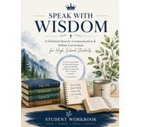 SPEAK WITH WISDOM: STUDENT WORKBOOK: A Christian Speech, Communication & Debate Curriculum for High School Students