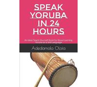 SPEAK YORUBA IN 24 HOURS: An Ideal Teach-Yourself Book for those Learning Yoruba as a 2nd Language: 1 (Learning Yoruba as a Second Language)