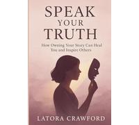 Speak Your Truth: How Owning Your Story Can Heal You and Inspire Others