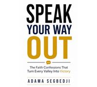 SPEAK YOUR WAY OUT: The Faith Confessions That Turn Every Valley Into Victory