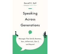 Speaking Across Generations - Messages That Satisfy Boomers, Xers, Millennials, Gen Z, and Beyond