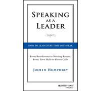 Speaking As a Leader: How to Lead Every Time You Speak...From Board Rooms to Meeting Rooms, From Town Halls to Phone Calls