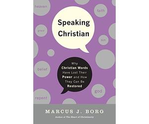 Speaking Christian: Why Christian Words Have Lost Their Meaning and Power And How They Can Be Restored