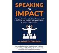 Speaking for Impact: A Playbook on How to Build Confidence, Craft Messages That Connect, and Present With Presence and Persuasion