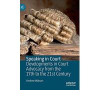 Speaking in Court: Developments in Court Advocacy from the Seventeenth to the Twenty-First Century