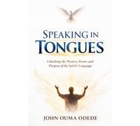 SPEAKING IN TONGUES: Unlocking the Mystery, Power, and Purpose of the Spirit's Language
