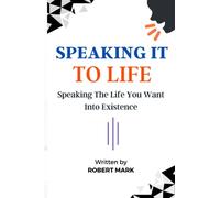 SPEAKING IT TO LIFE: Speaking The Life You Want Into Existence.