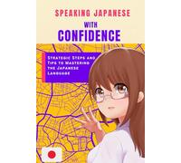 Speaking Japanese Language with Confidence: Strategic Steps and Tips to Mastering the Japanese Language.