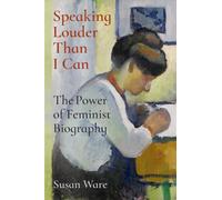 Speaking Louder Than I Can : The Power of Feminist Biography