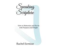 Speaking Scripture: How to Memorize and Recite with Purpose and Delight