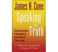 Speaking The Truth: Ecumenism, Liberation, and Black Theology