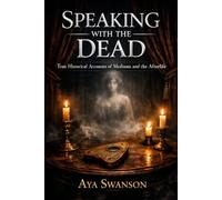 Speaking with the Dead: True Historical Accounts of Mediums and the Afterlife