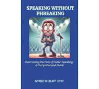 SPEAKING WITHOUT PHREAKING: Overcoming The Fear Of Public Speaking: A Comprehensive Guide