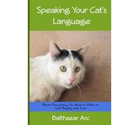 Speaking Your Cat's Language: Almost Everything You Need to KNow to Live Happily with Cats