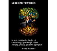 Speaking Your Roots: How to Build a Professional Genealogy Speaking Career (Onsite, Online, and On-Demand)