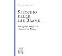 Specchio delle mie Brame: Intelligenza Artificiale ed Entelechia Umana (Epistemologia dell'Intelligenza Artificiale)