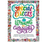 Special Effects Lettering and Calligraphy: A Beginner's Step-by-Step Guide to Creating Amazing Lettered Art - Explore New Styles, Colors, and Mediums