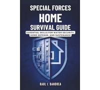 SPECIAL FORCES HOME SURVIVAL GUIDE - Stay Safe, Stay Ready: Essential Skills for Water Security, Home Defense, and Sustenance