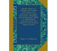 Special report on surnames in Ireland, with notes as to numerical strength, derivation, ethnology, and distribution; based on information extracted from the indexes of the General register office