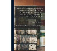 Special Report on Surnames in Ireland, With Notes as to Numerical Strength, Derivation, Ethnology, and Distribution; Based on Information Extracted From the Indexes of the General Register Office