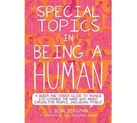 Special Topics in a Being Human: A Queer and Tender Guide to Things I've Learned the Hard Way about Caring For People, Including Myself