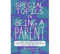 Special Topics in Being a Parent: A Queer and Tender Guide to Things I've Learned About Parenting, Mostly the Hard Way