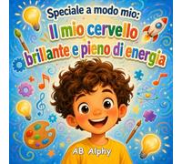 Speciale a modo mio: Il mio cervello brillante e pieno di energia: Una commovente storia per bambini sull’ADHD, la fiducia in sé stessi, l’amicizia e l’inclusione per bambini dai 4 agli 8 anni