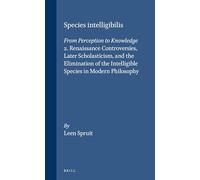 Species Intelligibilis: From Perception to Knowledge: 2. Renaissance Controversies, Later Scholasticism, and the Elimination of the Intelligible ... 49 (Brill's Studies in Intellectual History)