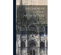 Specimens of Gothic Architecture: Selected From Various Ancient Edifices in England: Consisting of Plans, Elevations, Sections, and Parts at Large: ... Construction of This Admired Class Of...; v.2