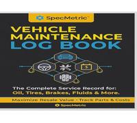 SpecMetric™ Vehicle Maintenance Log Book: The Ultimate Service Record for Tracking Component Part Numbers, Fluid Standards, Tread Depth, and Maximizing Your Vehicle's Resale Value.