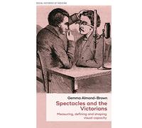 Spectacles and the Victorians: Measuring, Defining and Shaping Visual Capacity: 47 (Social Histories of Medicine)