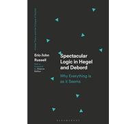 Spectacular Logic in Hegel and Debord: Why Everything is as it Seems (Critical Theory and the Critique of Society)