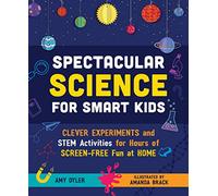 Spectacular Science for Smart Kids: Clever Experiments and Stem Activities for Hours of Screen-Free Fun at Home