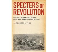 Specters of Revolution: Peasant Guerrillas In The Cold War Mexican Countryside