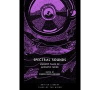Spectral Sounds: Unquiet Tales of Acoustic Weird: 33 (British Library Tales of the Weird)