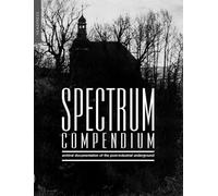 Spectrum Compendium: Archival Documentation of the Post-Industrial Underground: Spectrum Magazine Archive 1998 - 2002
