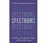 Spectrums: Autistic Transgender People in Their Own Words