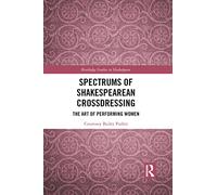 Spectrums of Shakespearean Crossdressing: The Art of Performing Women (Routledge Studies in Shakespeare)
