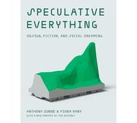 Speculative Everything : Design, Fiction, and Social Dreaming