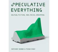 Speculative Everything: Design, Fiction, and Social Dreaming (The MIT Press)