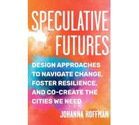 Speculative Futures: Design Approaches to Navigate Change, Foster Resilience, and Co-create the Cities We Need