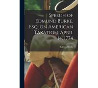 Speech of Edmund Burke, esq. on American Taxation, April 14, 1774