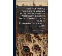 Speech of Hon. C.J. Faulkner, of Virginia, on the Compromise--the Presidency--political Parties. Delivered in the House of Representatives, August 2, 1852