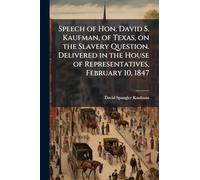 Speech of Hon. David S. Kaufman, of Texas, on the Slavery Question. Delivered in the House of Representatives, February 10, 1847