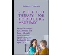 Speech Therapy for Toddlers Made Easy: Proven Techniques, Fun Activities, and Expert Advice to Help Your Child Speak Clearly and Confidently from Ages 1 to 5